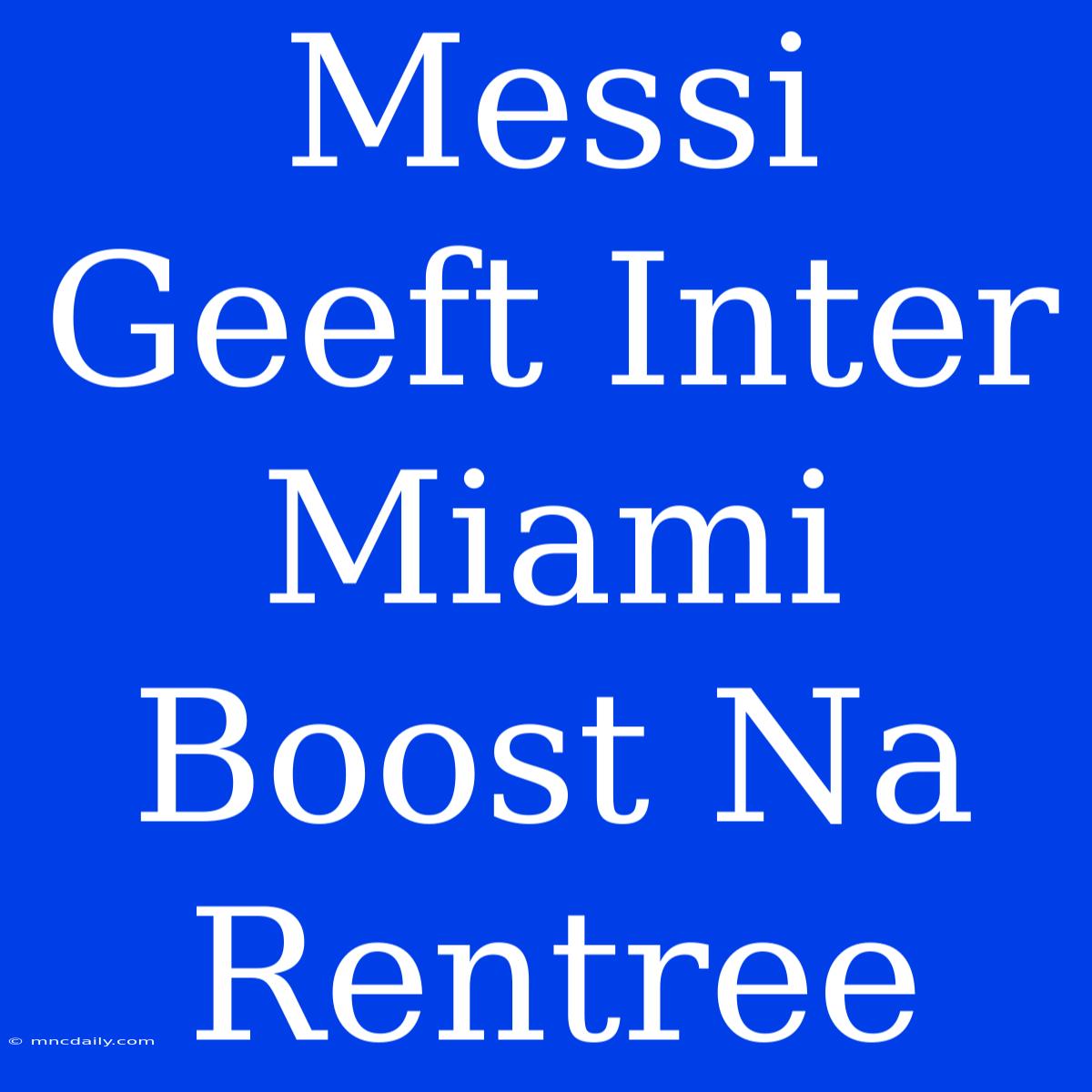 Messi Geeft Inter Miami Boost Na Rentree