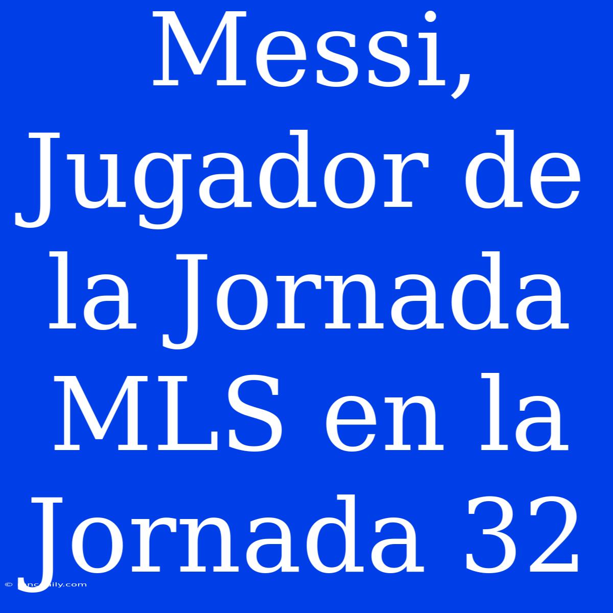 Messi, Jugador De La Jornada MLS En La Jornada 32