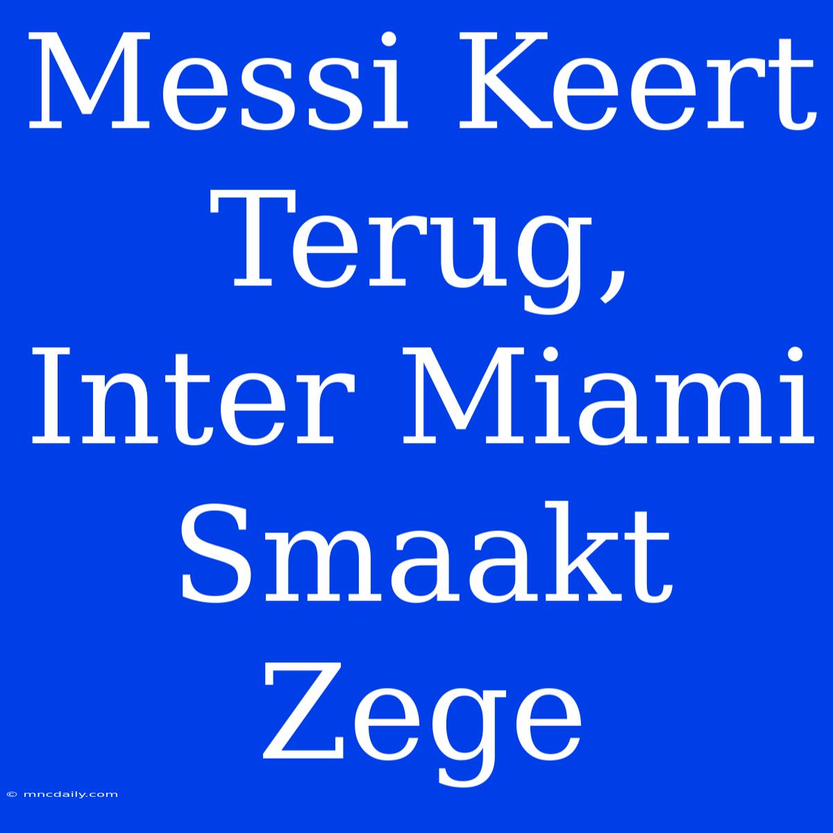 Messi Keert Terug, Inter Miami Smaakt Zege