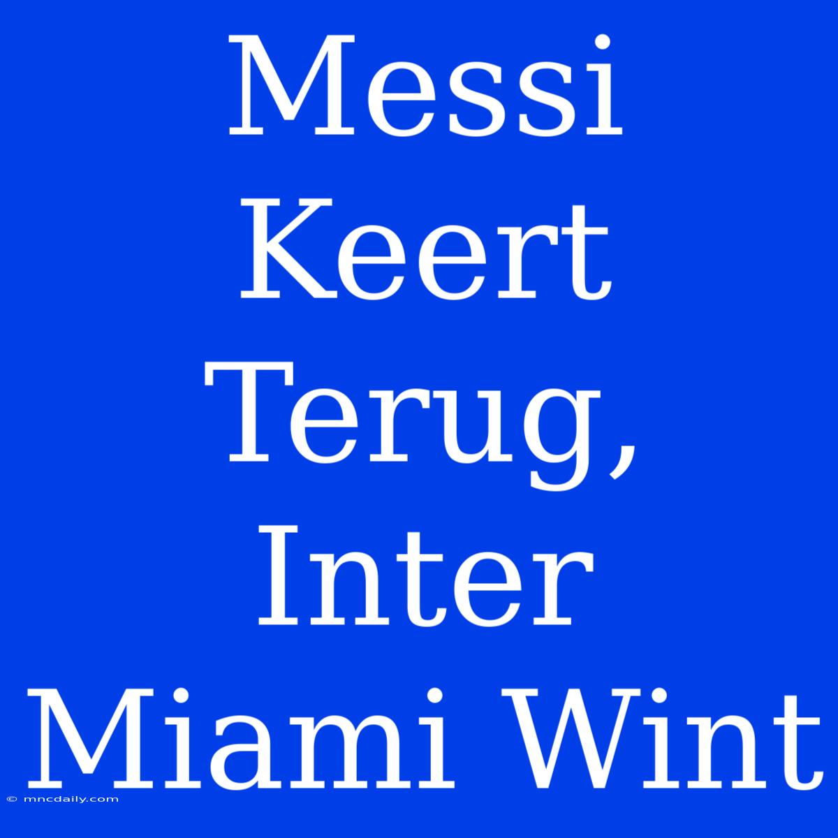 Messi Keert Terug, Inter Miami Wint