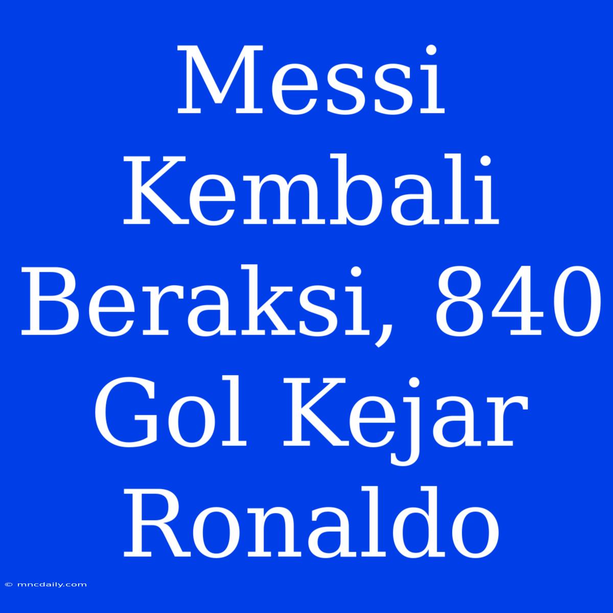 Messi Kembali Beraksi, 840 Gol Kejar Ronaldo