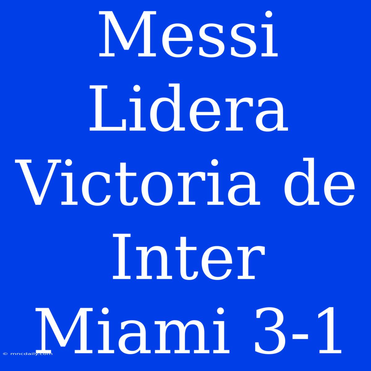 Messi Lidera Victoria De Inter Miami 3-1