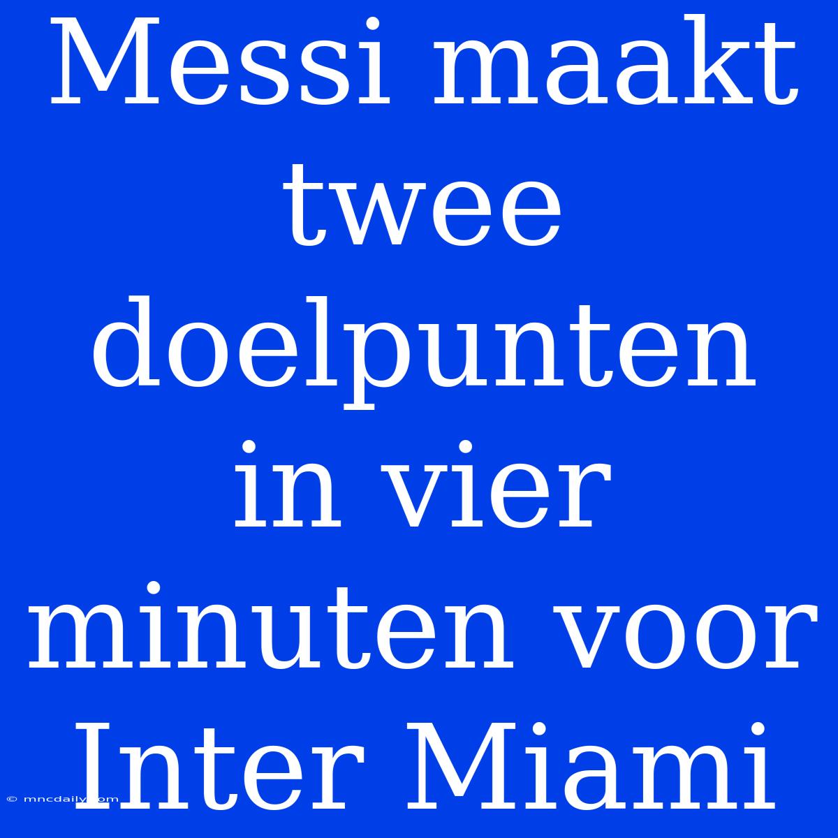 Messi Maakt Twee Doelpunten In Vier Minuten Voor Inter Miami