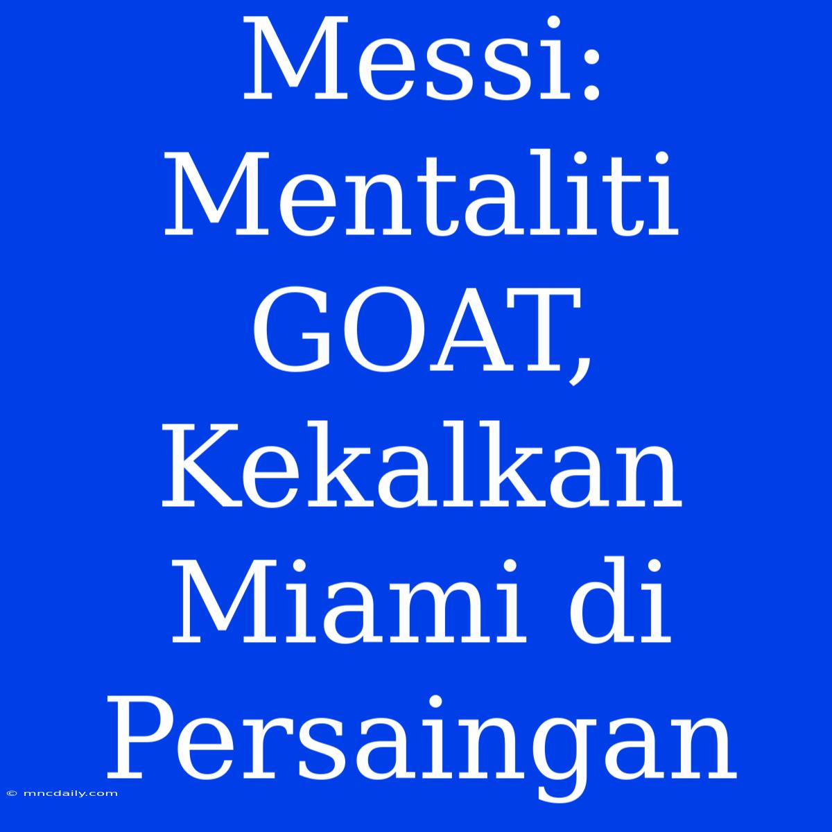 Messi: Mentaliti GOAT, Kekalkan Miami Di Persaingan