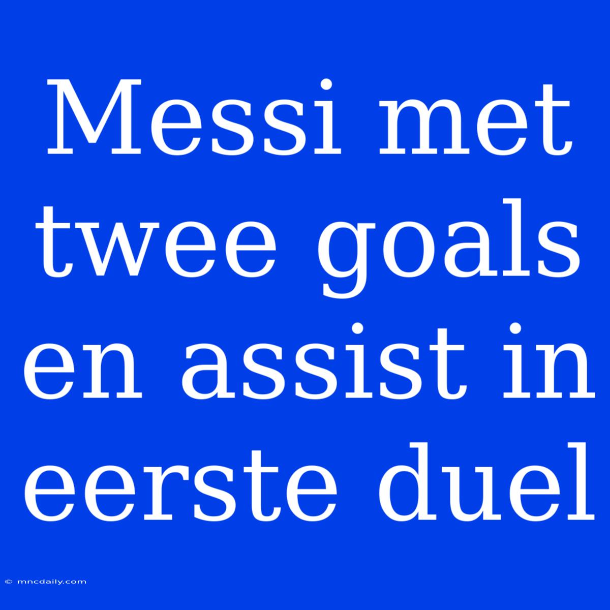 Messi Met Twee Goals En Assist In Eerste Duel