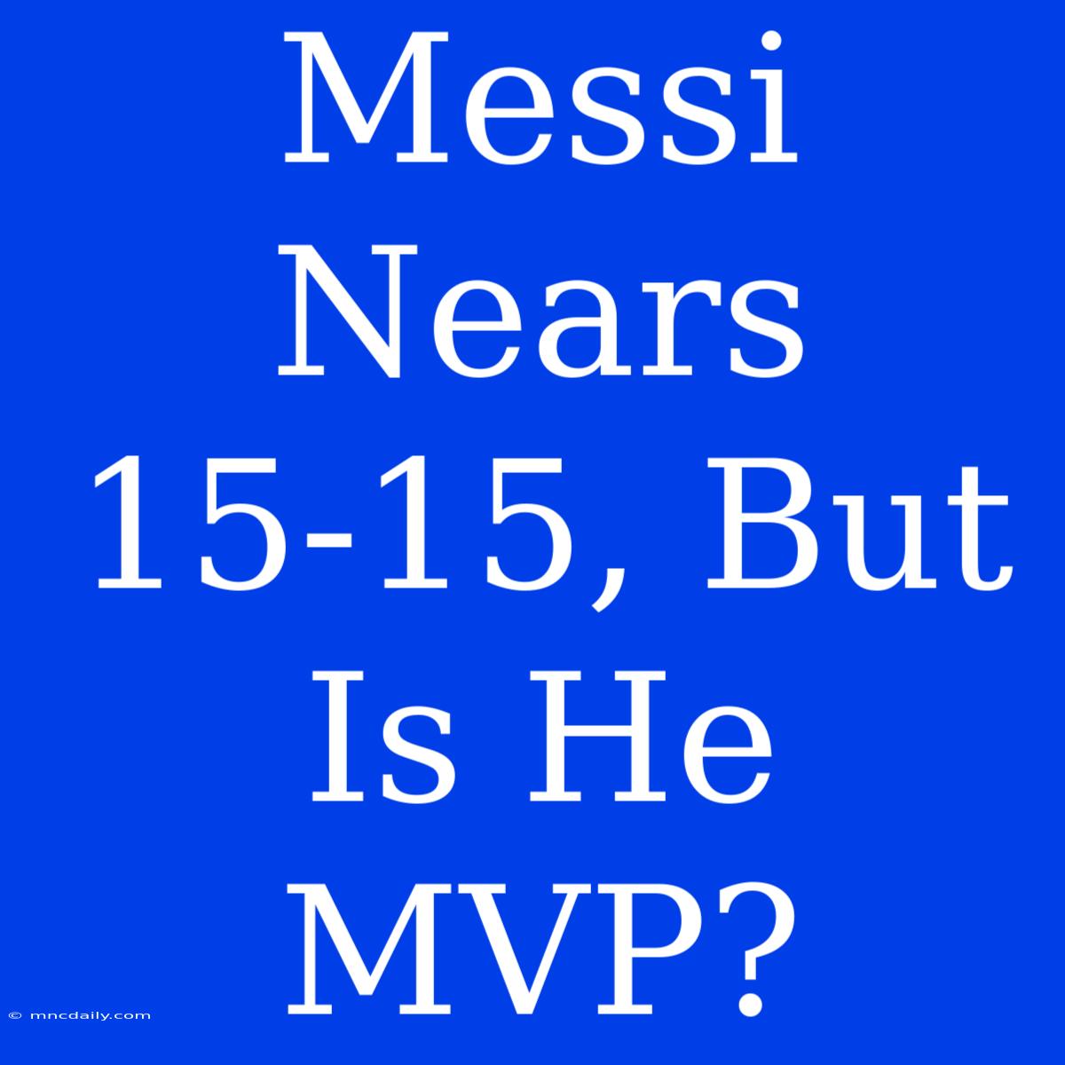 Messi Nears 15-15, But Is He MVP?