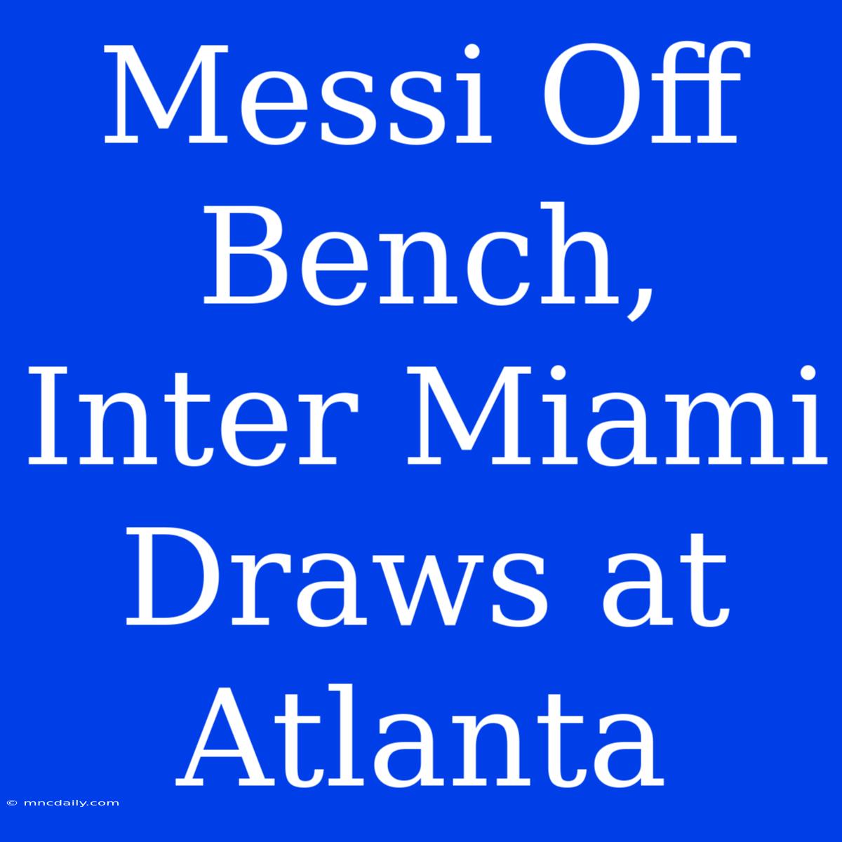 Messi Off Bench, Inter Miami Draws At Atlanta