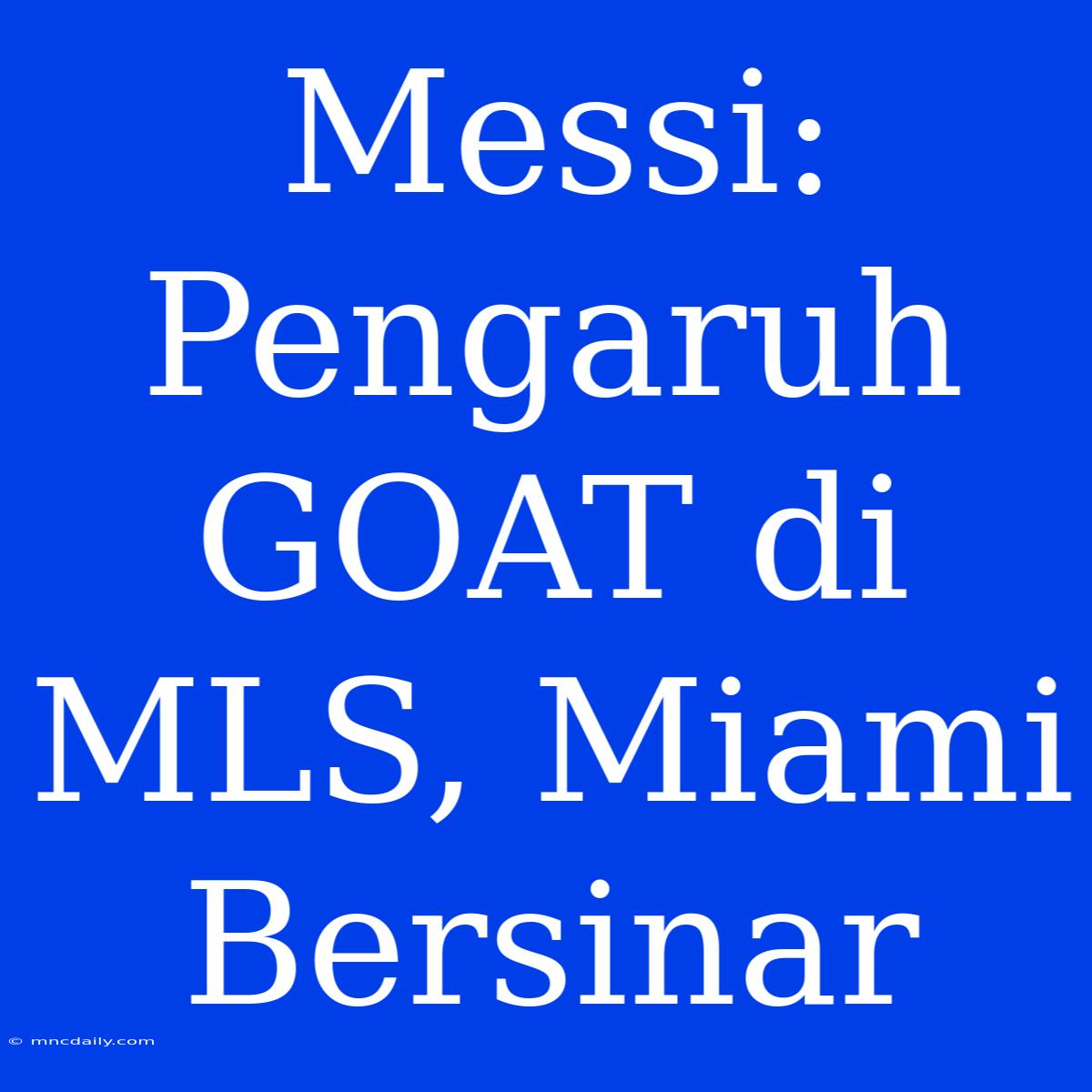 Messi: Pengaruh GOAT Di MLS, Miami Bersinar