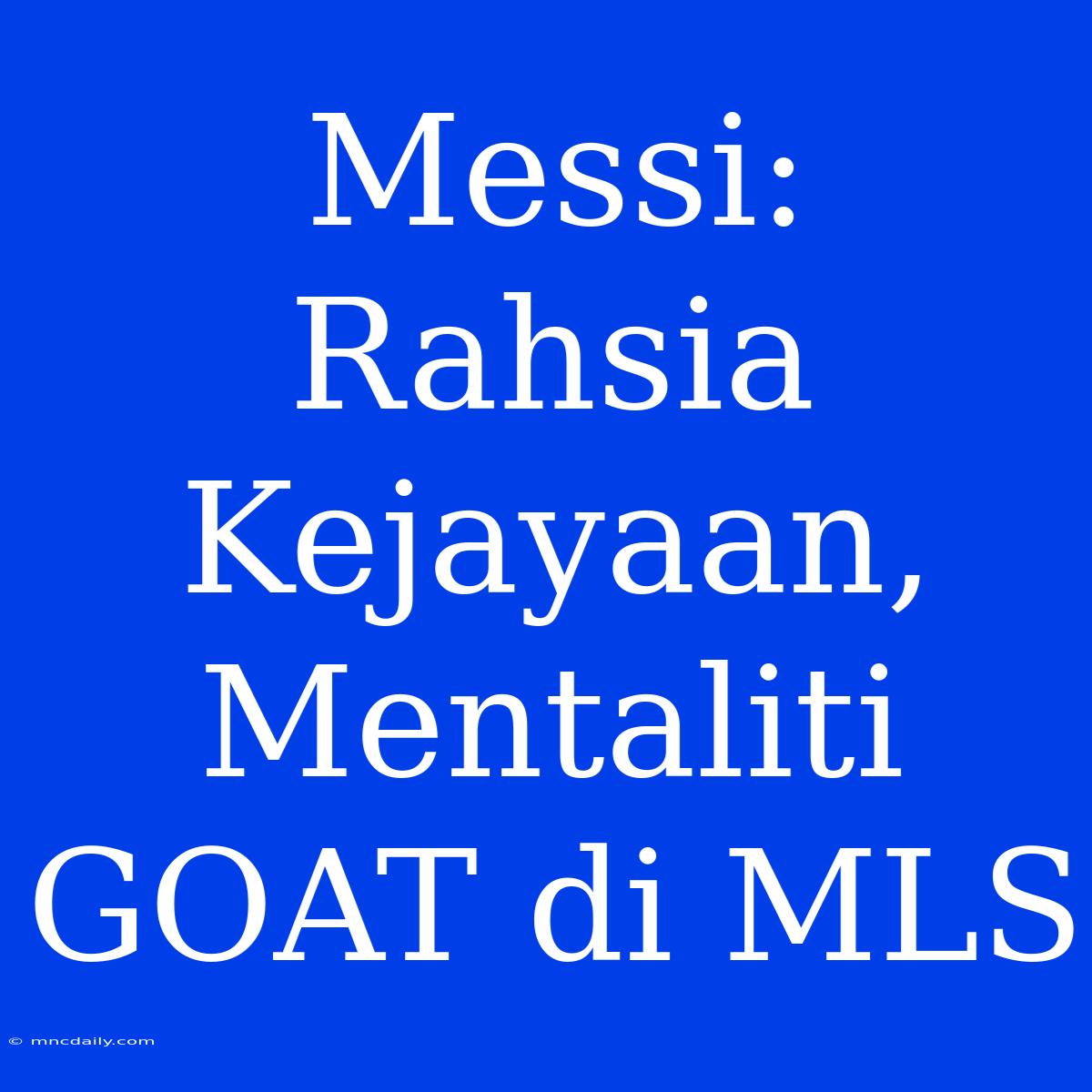 Messi: Rahsia Kejayaan, Mentaliti GOAT Di MLS