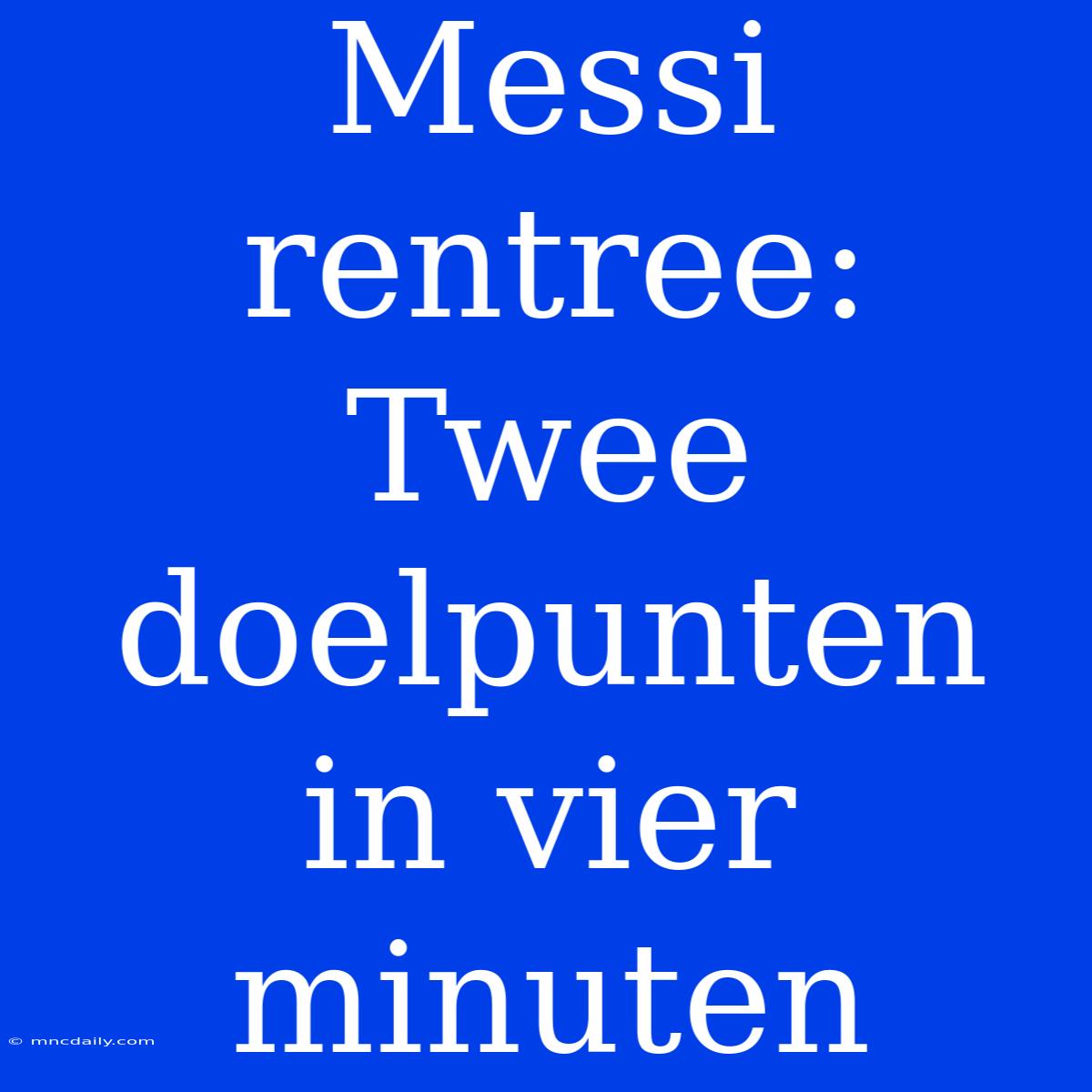 Messi Rentree: Twee Doelpunten In Vier Minuten