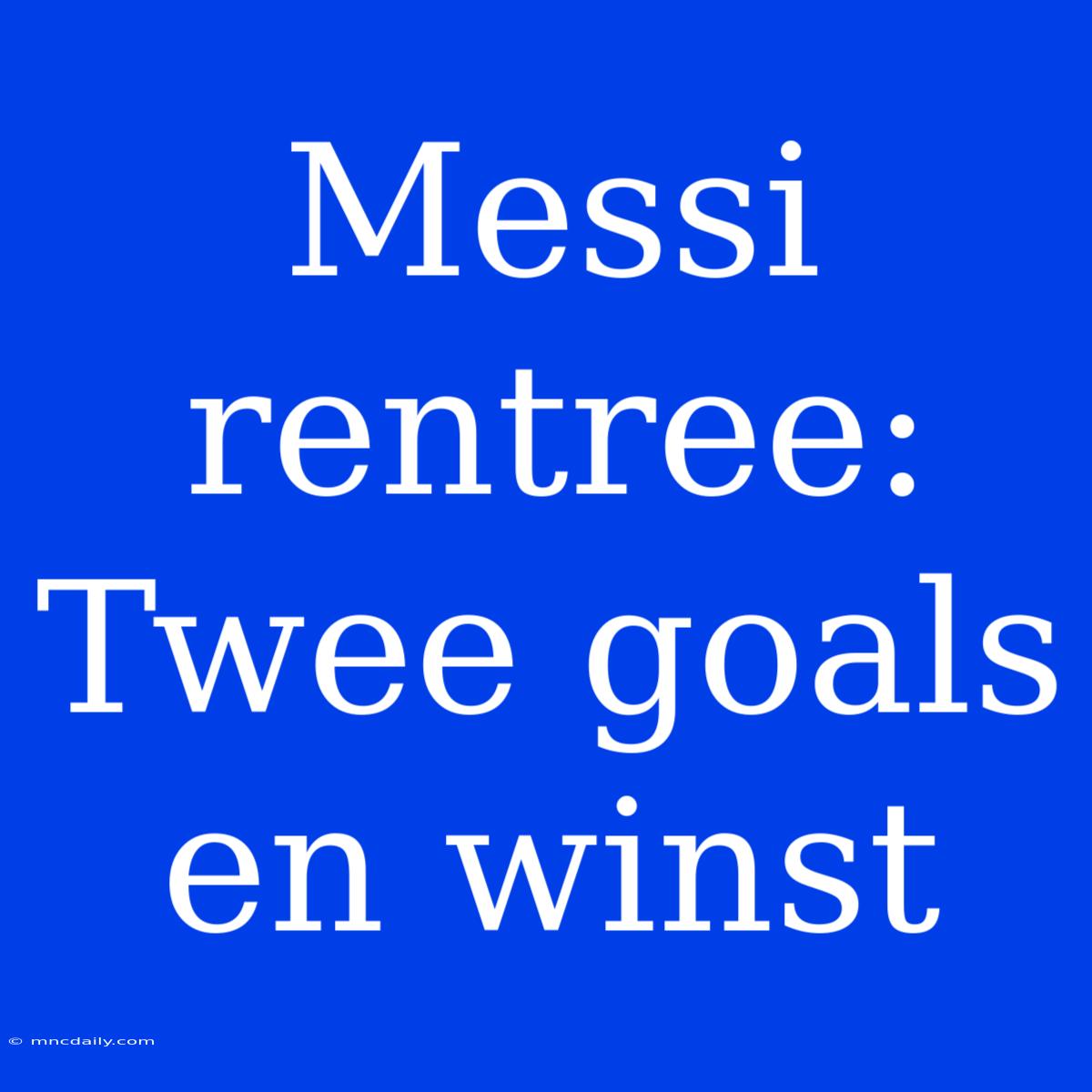 Messi Rentree: Twee Goals En Winst 