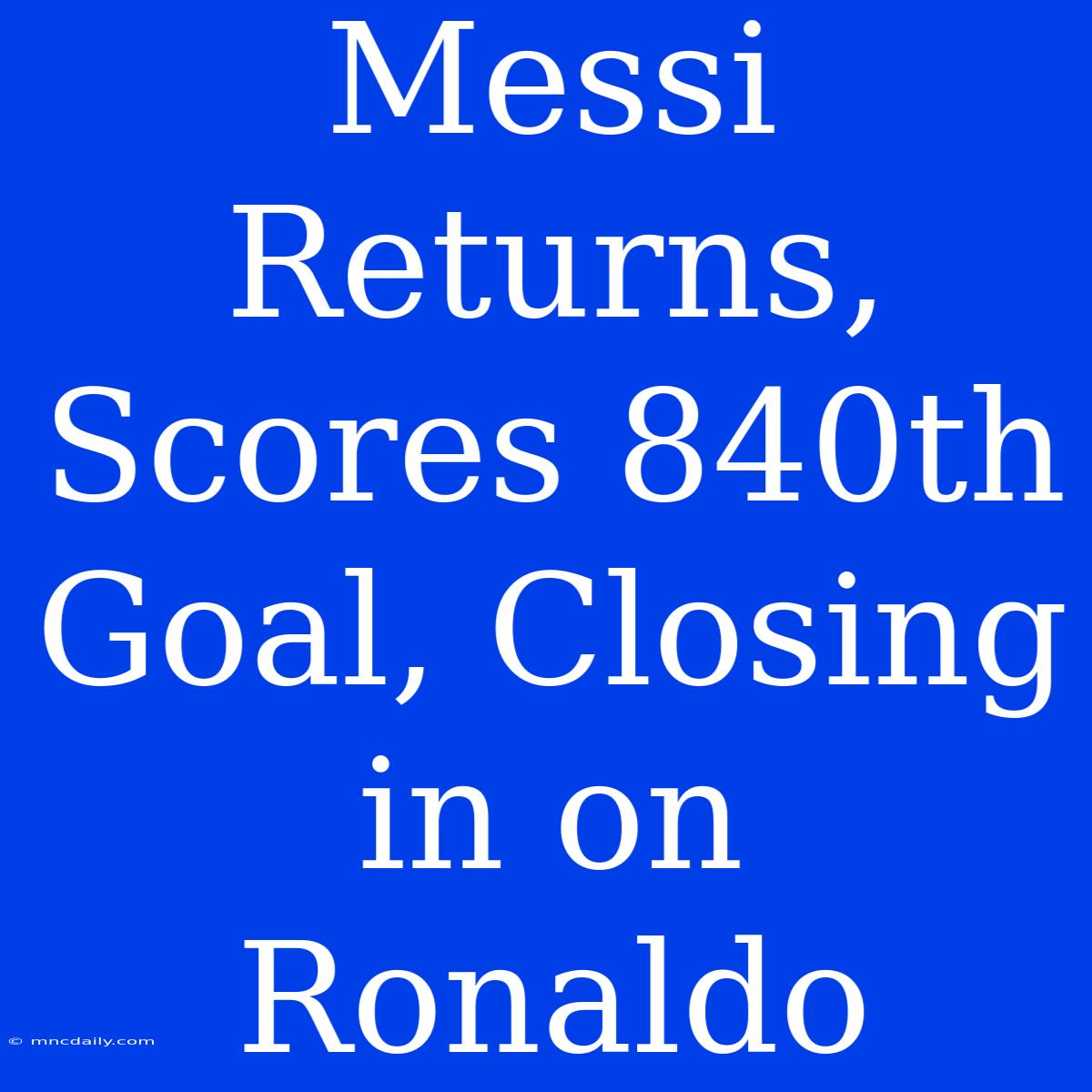 Messi Returns, Scores 840th Goal, Closing In On Ronaldo