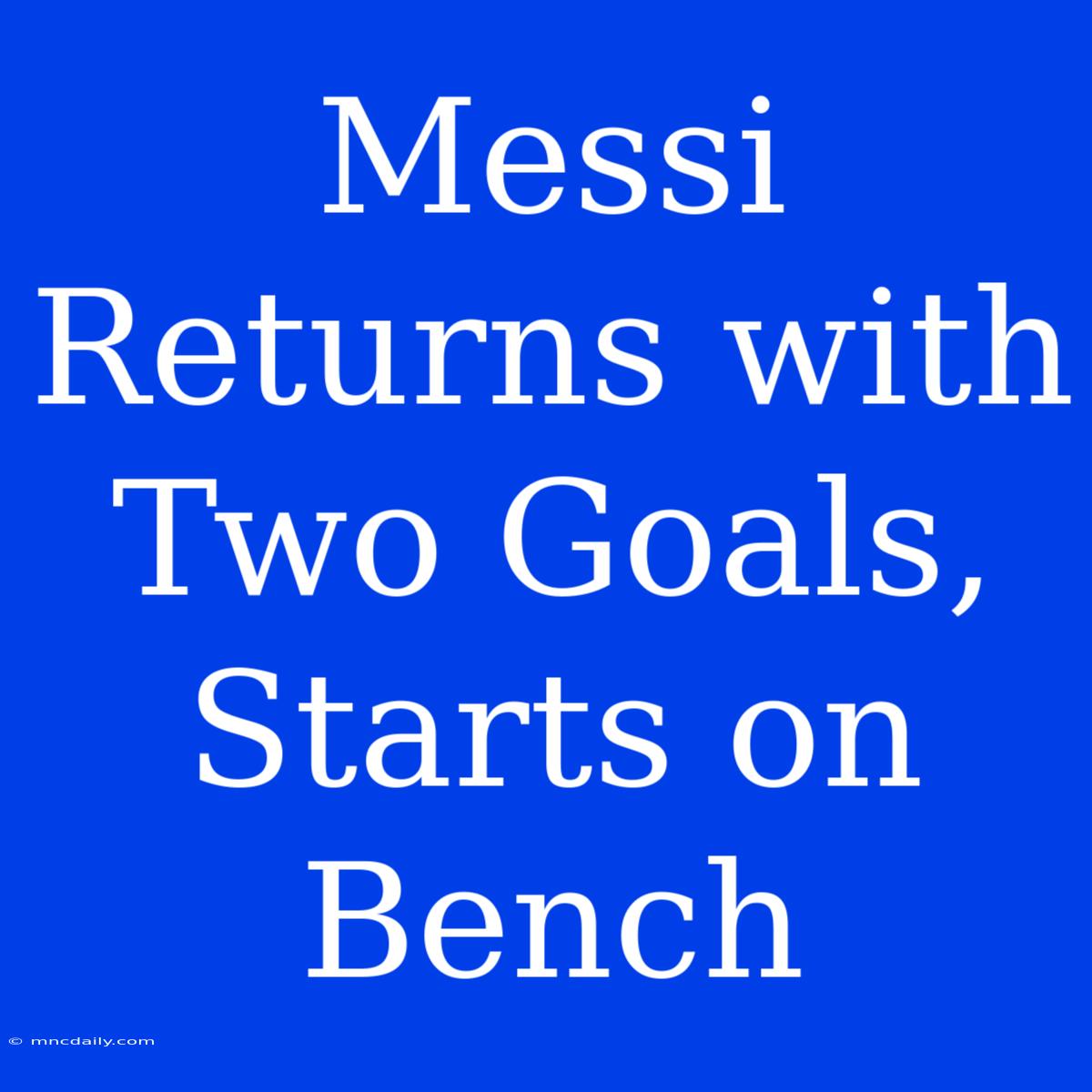 Messi Returns With Two Goals, Starts On Bench