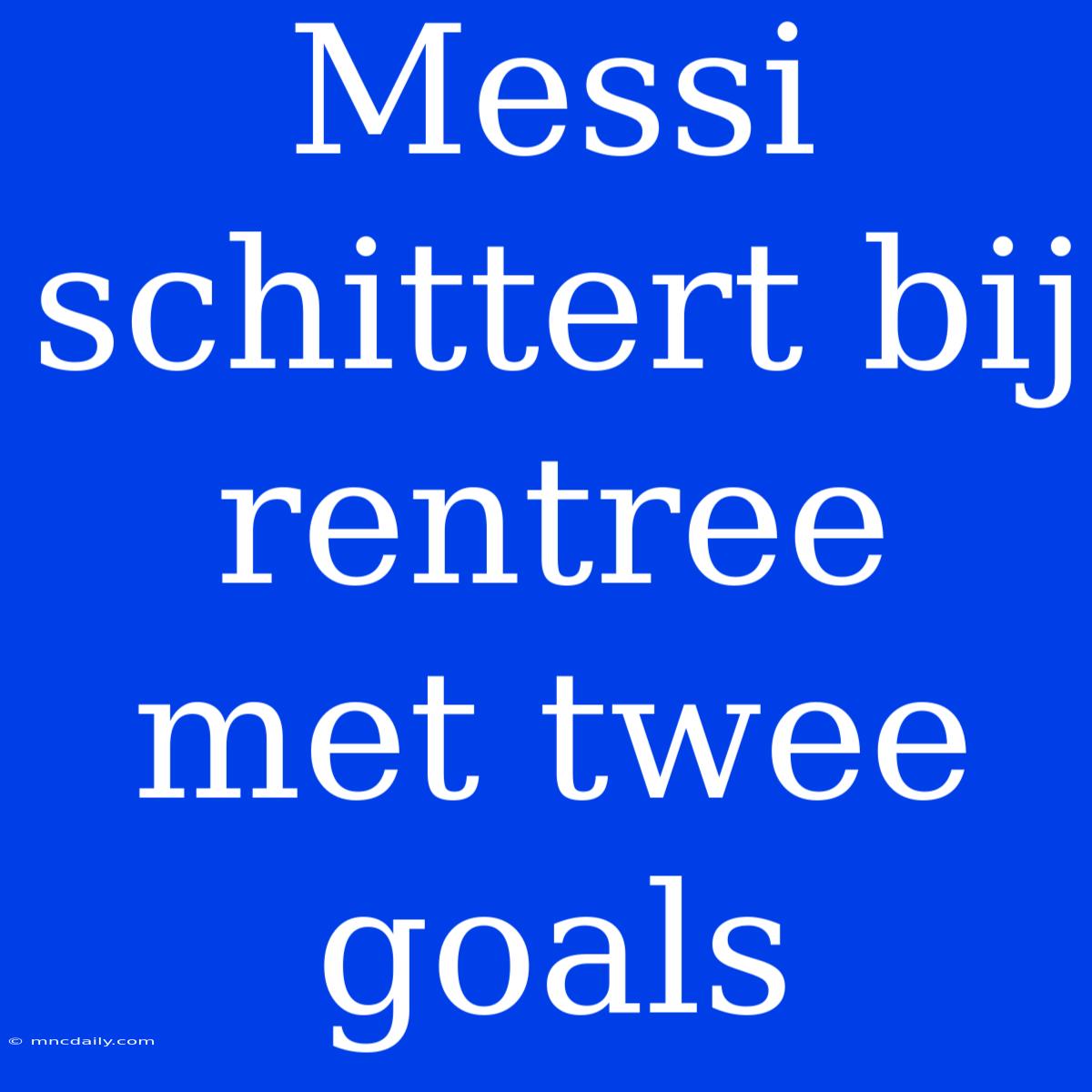 Messi Schittert Bij Rentree Met Twee Goals