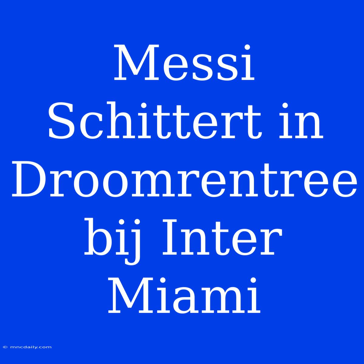 Messi Schittert In Droomrentree Bij Inter Miami