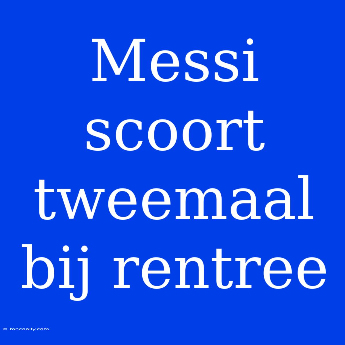 Messi Scoort Tweemaal Bij Rentree