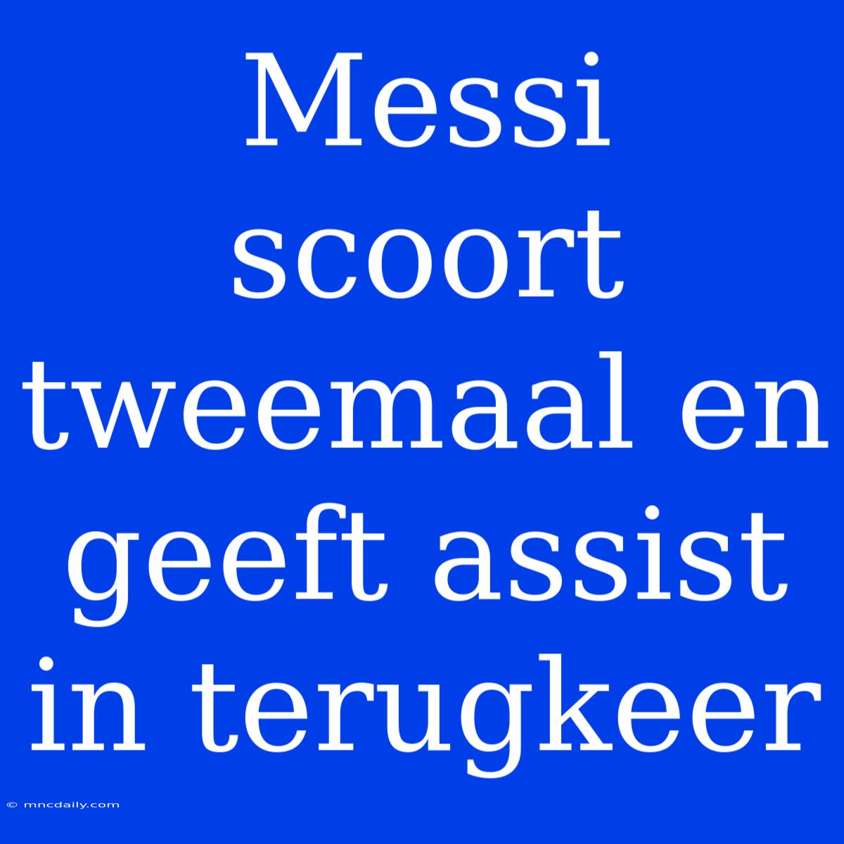 Messi Scoort Tweemaal En Geeft Assist In Terugkeer