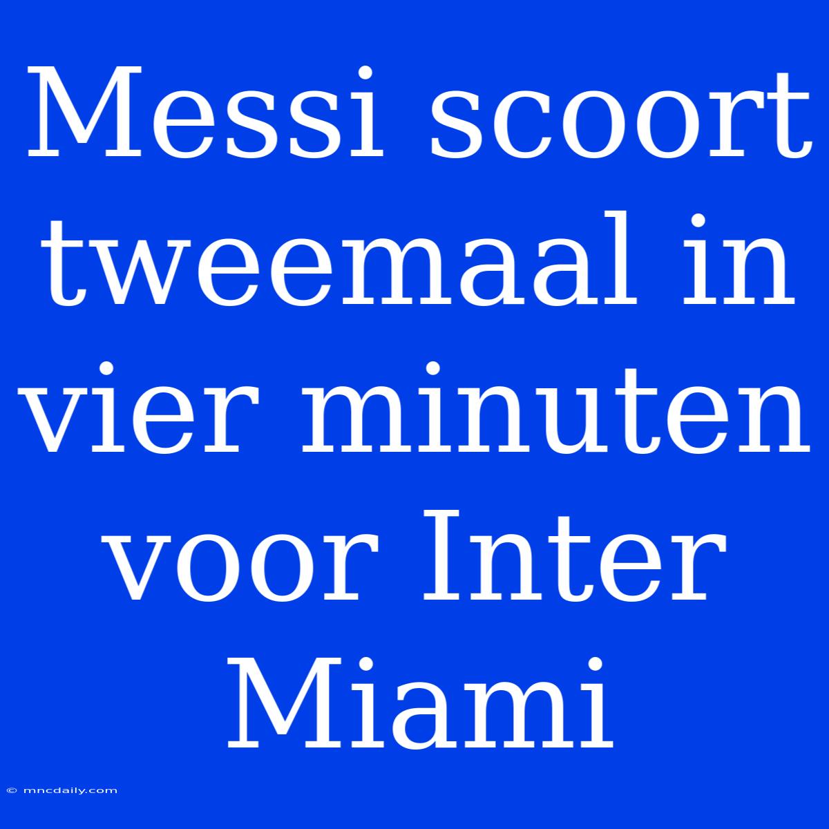 Messi Scoort Tweemaal In Vier Minuten Voor Inter Miami