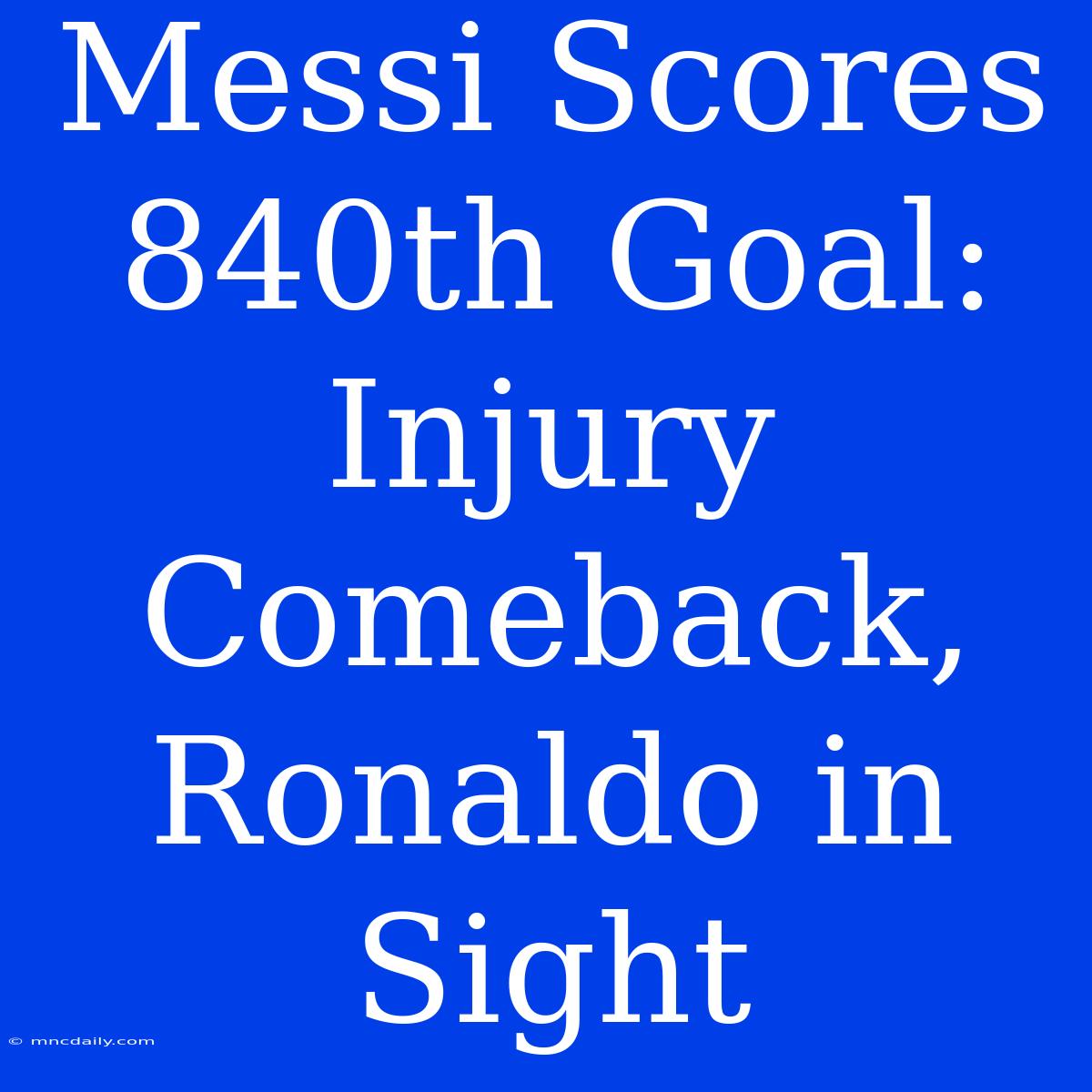 Messi Scores 840th Goal: Injury Comeback, Ronaldo In Sight