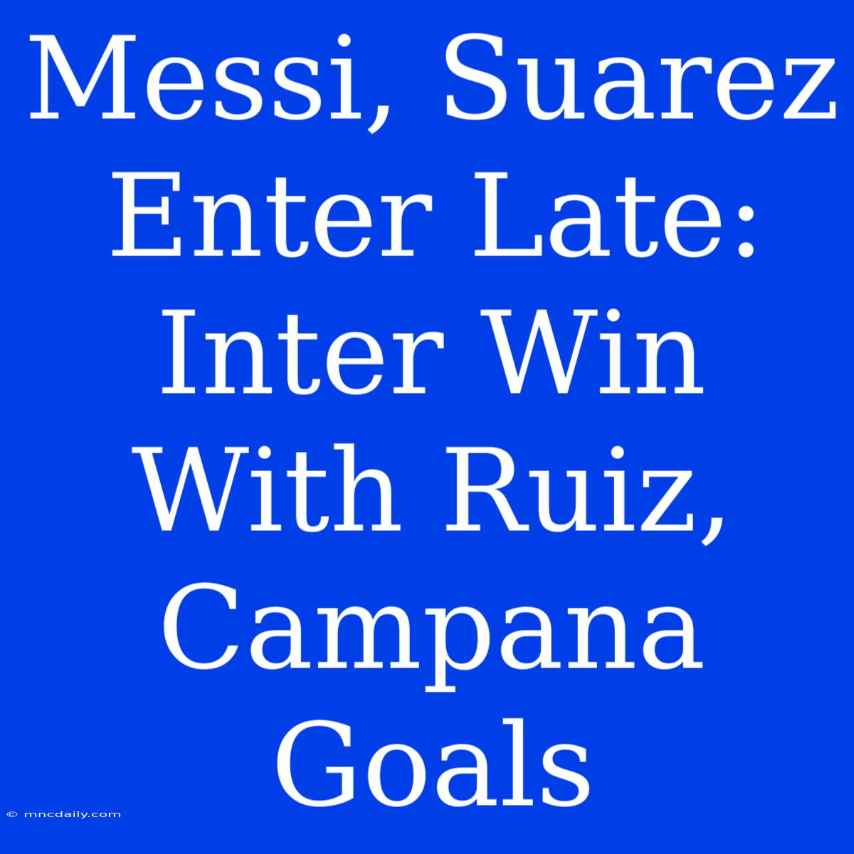 Messi, Suarez Enter Late: Inter Win With Ruiz, Campana Goals