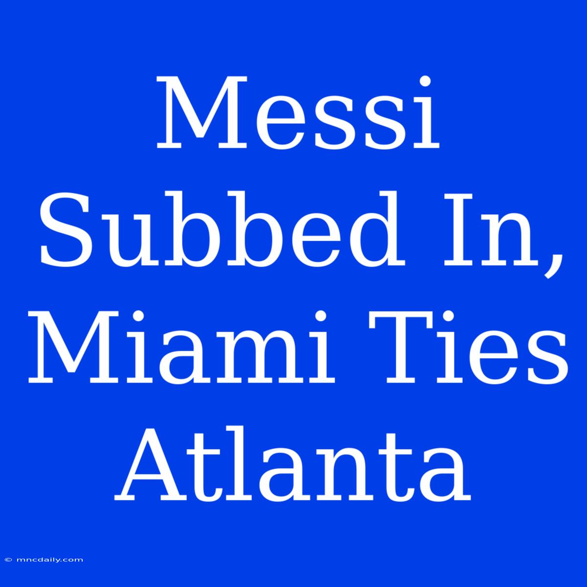 Messi Subbed In, Miami Ties Atlanta