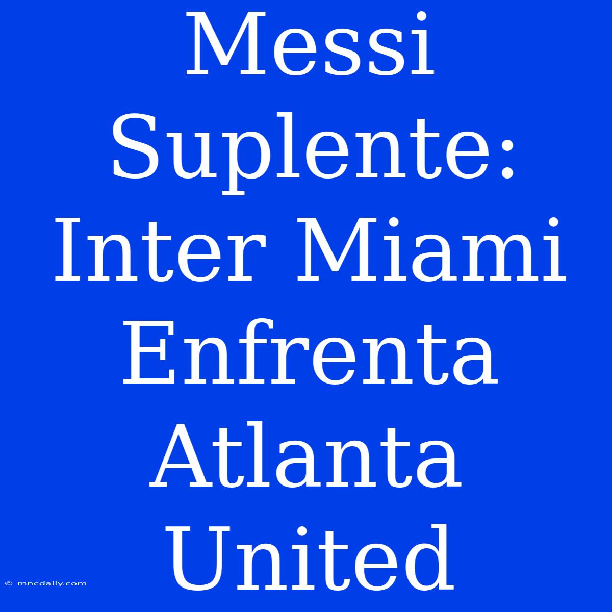 Messi Suplente: Inter Miami Enfrenta Atlanta United