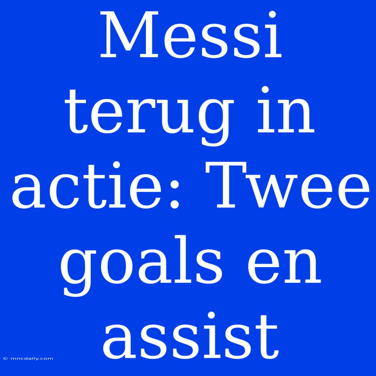 Messi Terug In Actie: Twee Goals En Assist