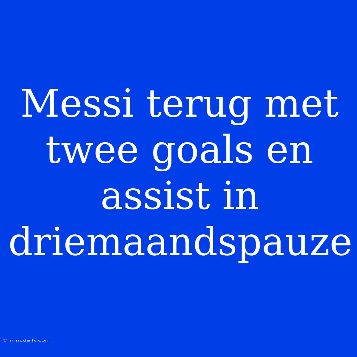 Messi Terug Met Twee Goals En Assist In Driemaandspauze