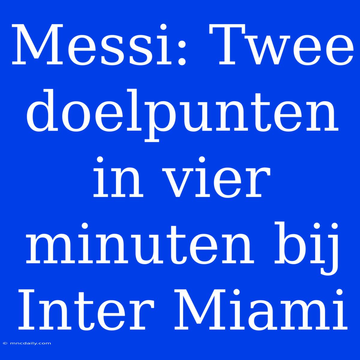 Messi: Twee Doelpunten In Vier Minuten Bij Inter Miami