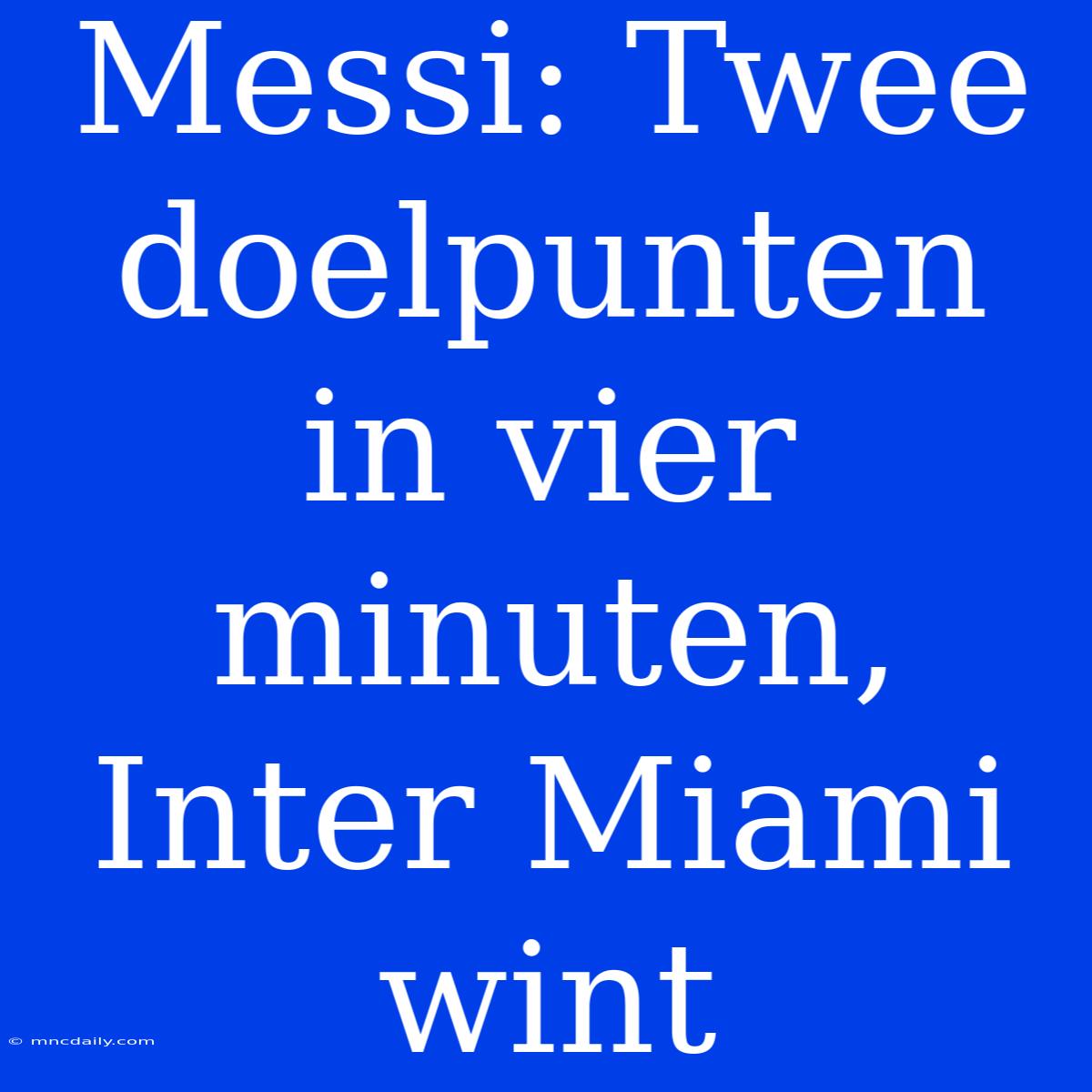 Messi: Twee Doelpunten In Vier Minuten, Inter Miami Wint 