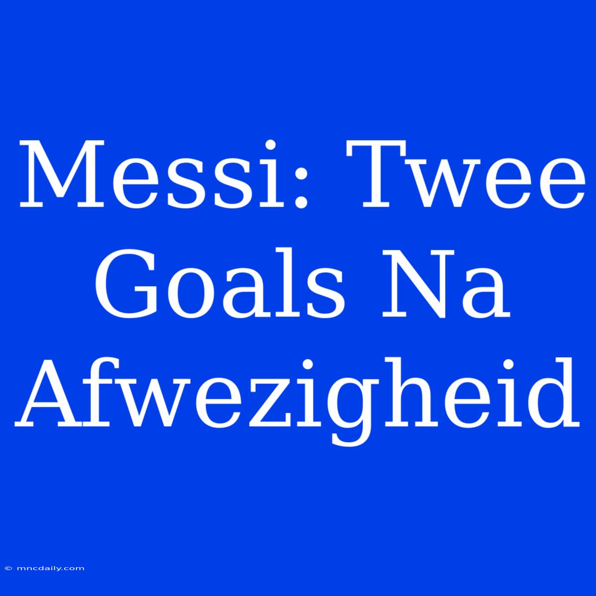 Messi: Twee Goals Na Afwezigheid