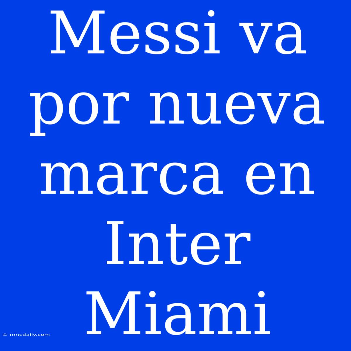 Messi Va Por Nueva Marca En Inter Miami