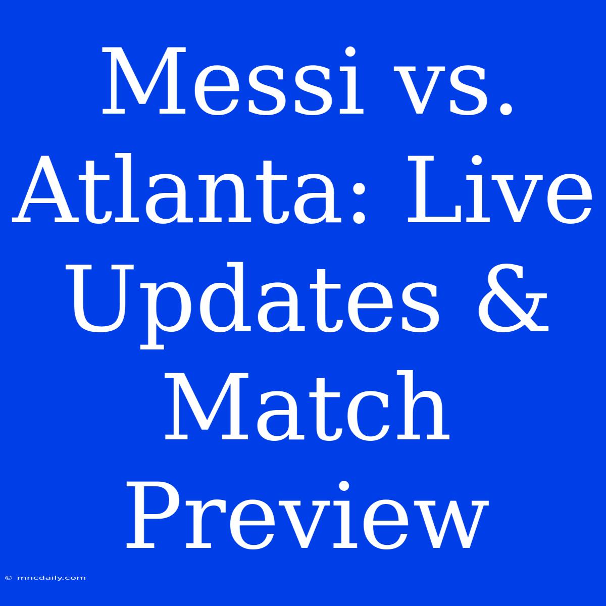 Messi Vs. Atlanta: Live Updates & Match Preview