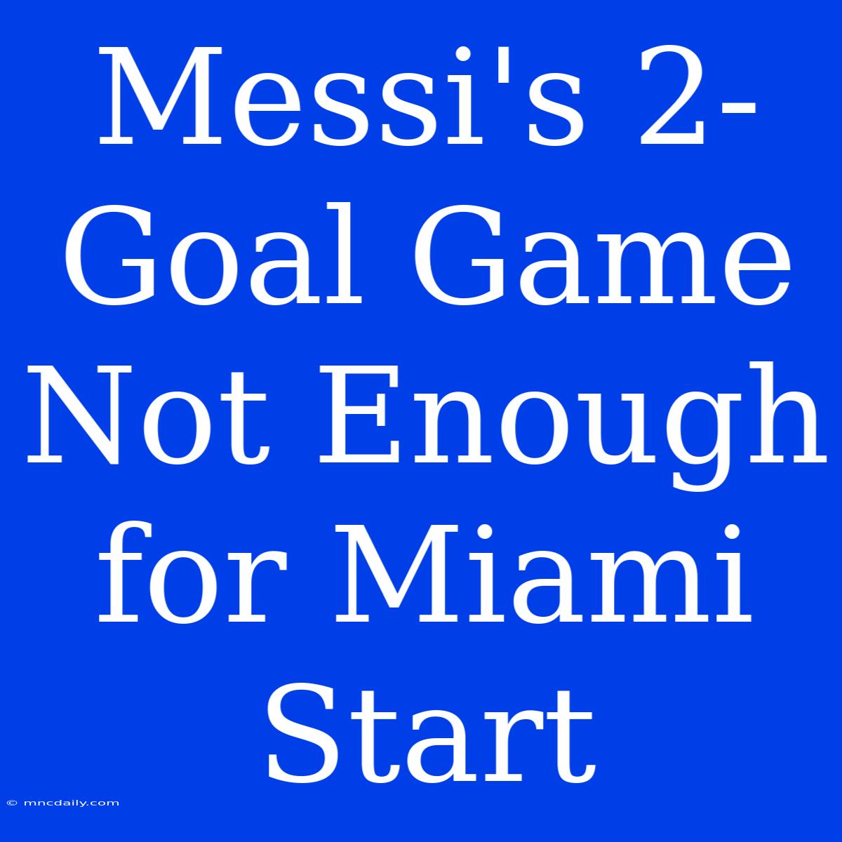 Messi's 2-Goal Game Not Enough For Miami Start