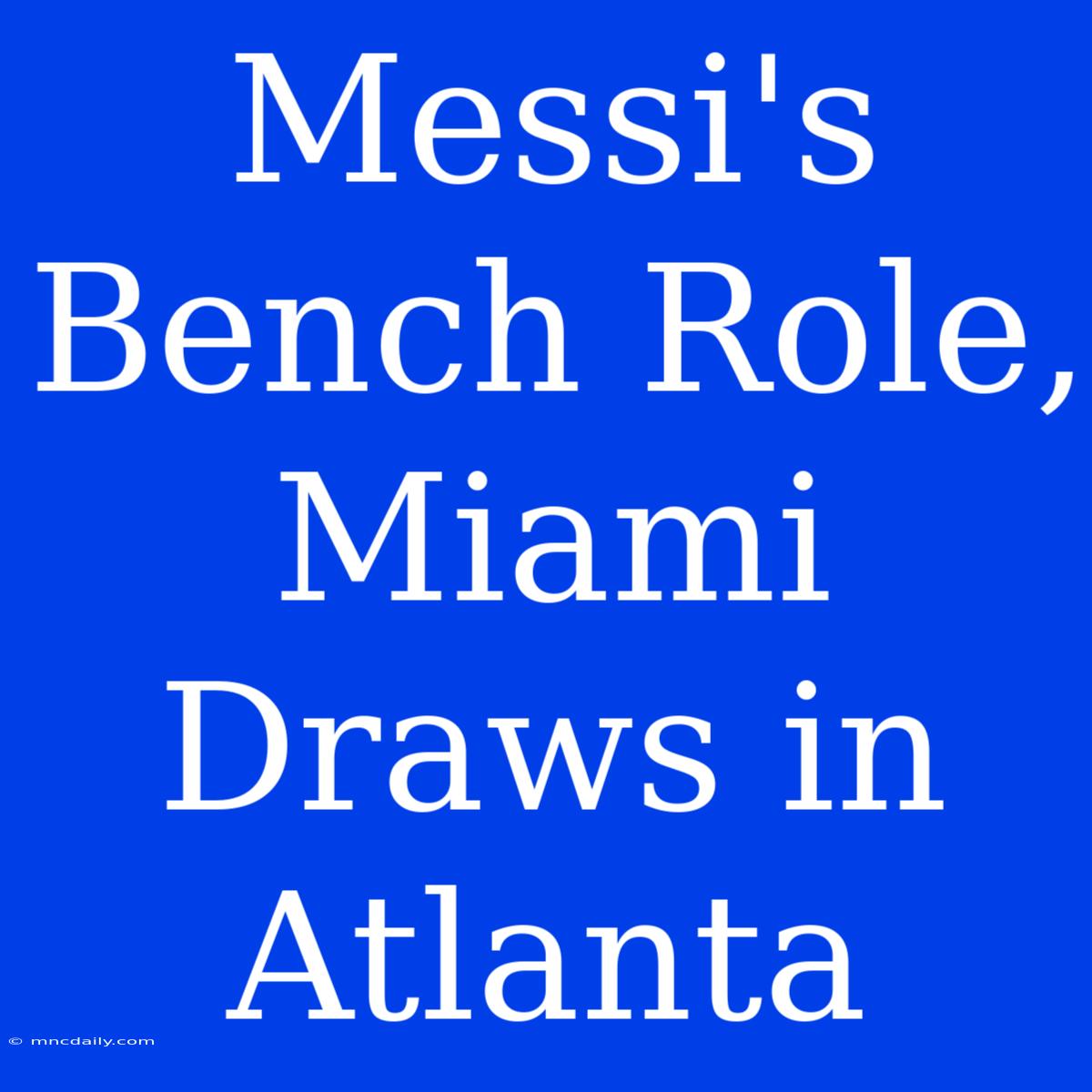 Messi's Bench Role, Miami Draws In Atlanta