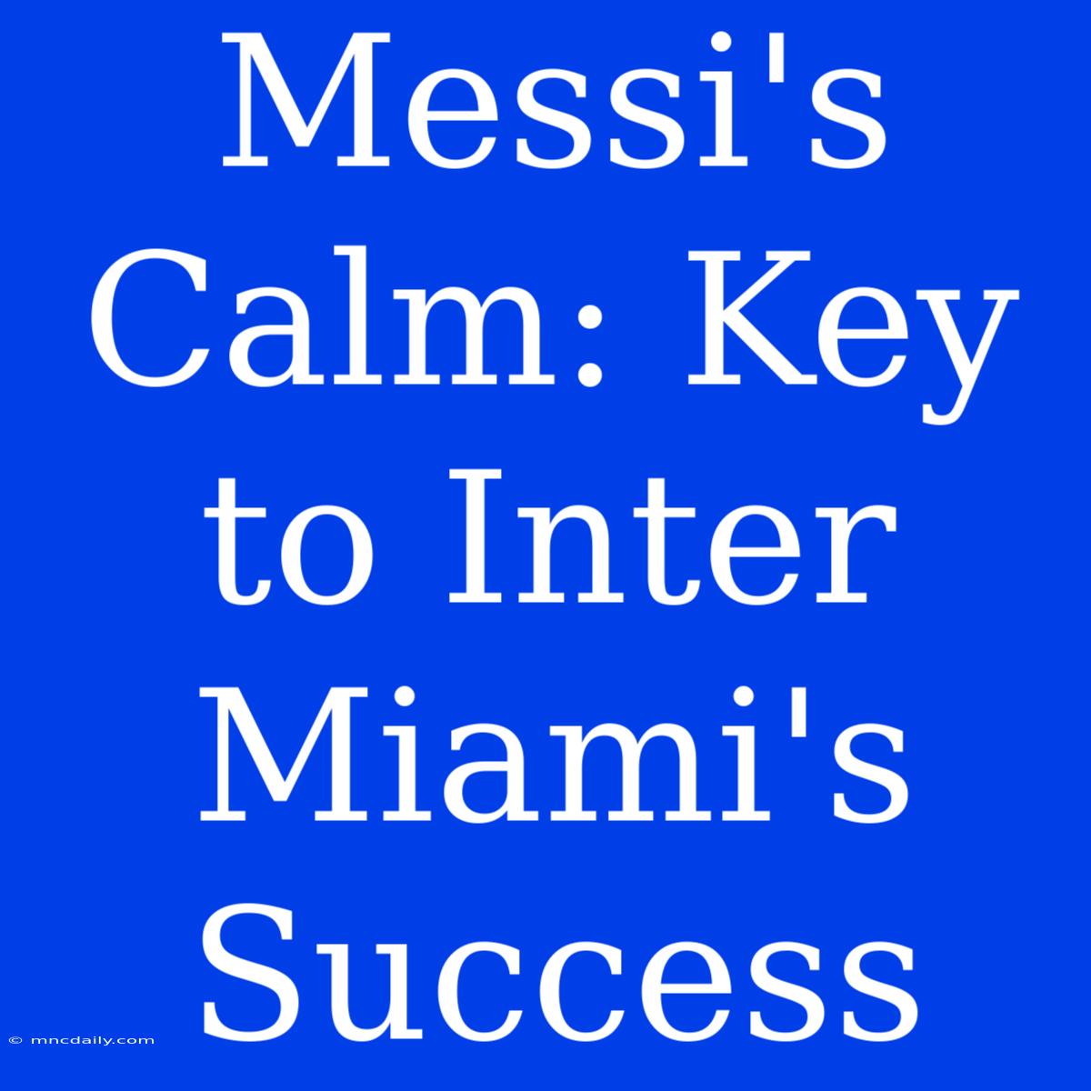 Messi's Calm: Key To Inter Miami's Success