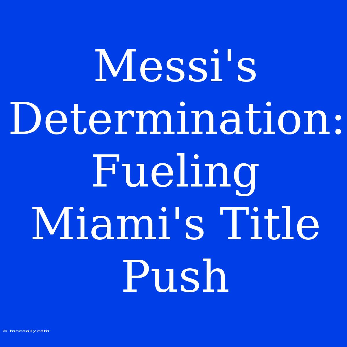 Messi's Determination:  Fueling Miami's Title Push 