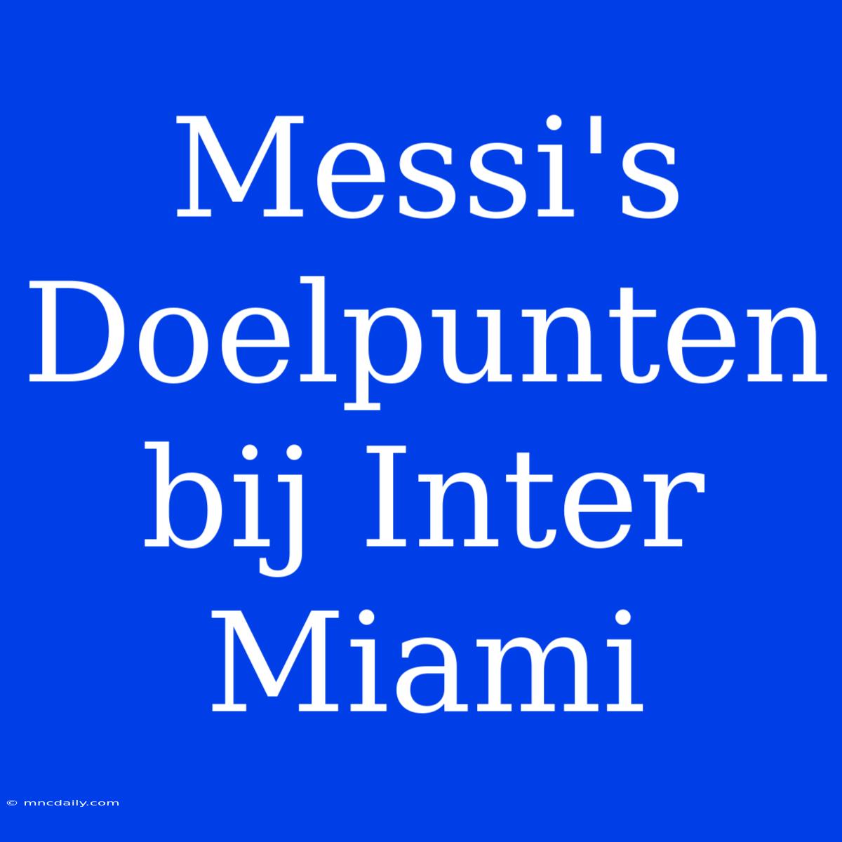 Messi's Doelpunten Bij Inter Miami