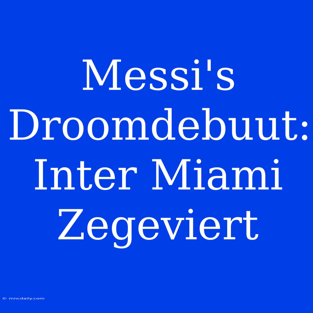 Messi's Droomdebuut: Inter Miami Zegeviert