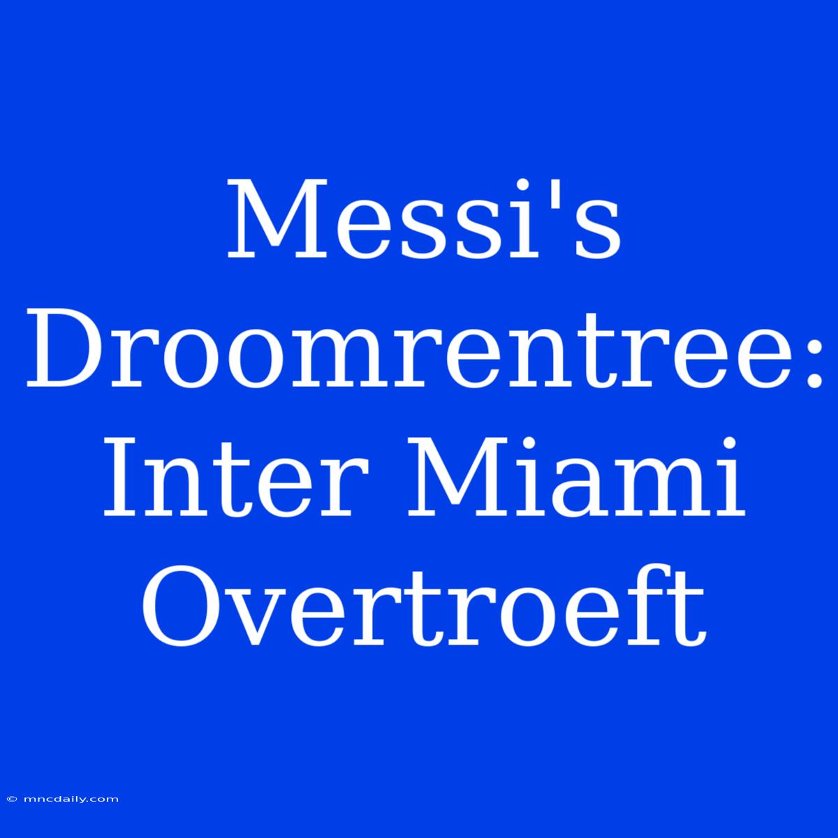 Messi's Droomrentree: Inter Miami Overtroeft