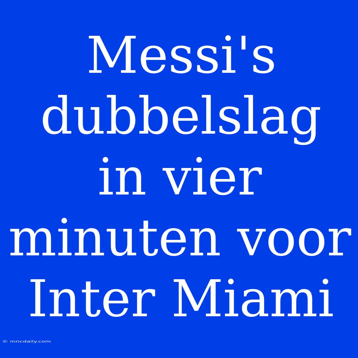 Messi's Dubbelslag In Vier Minuten Voor Inter Miami