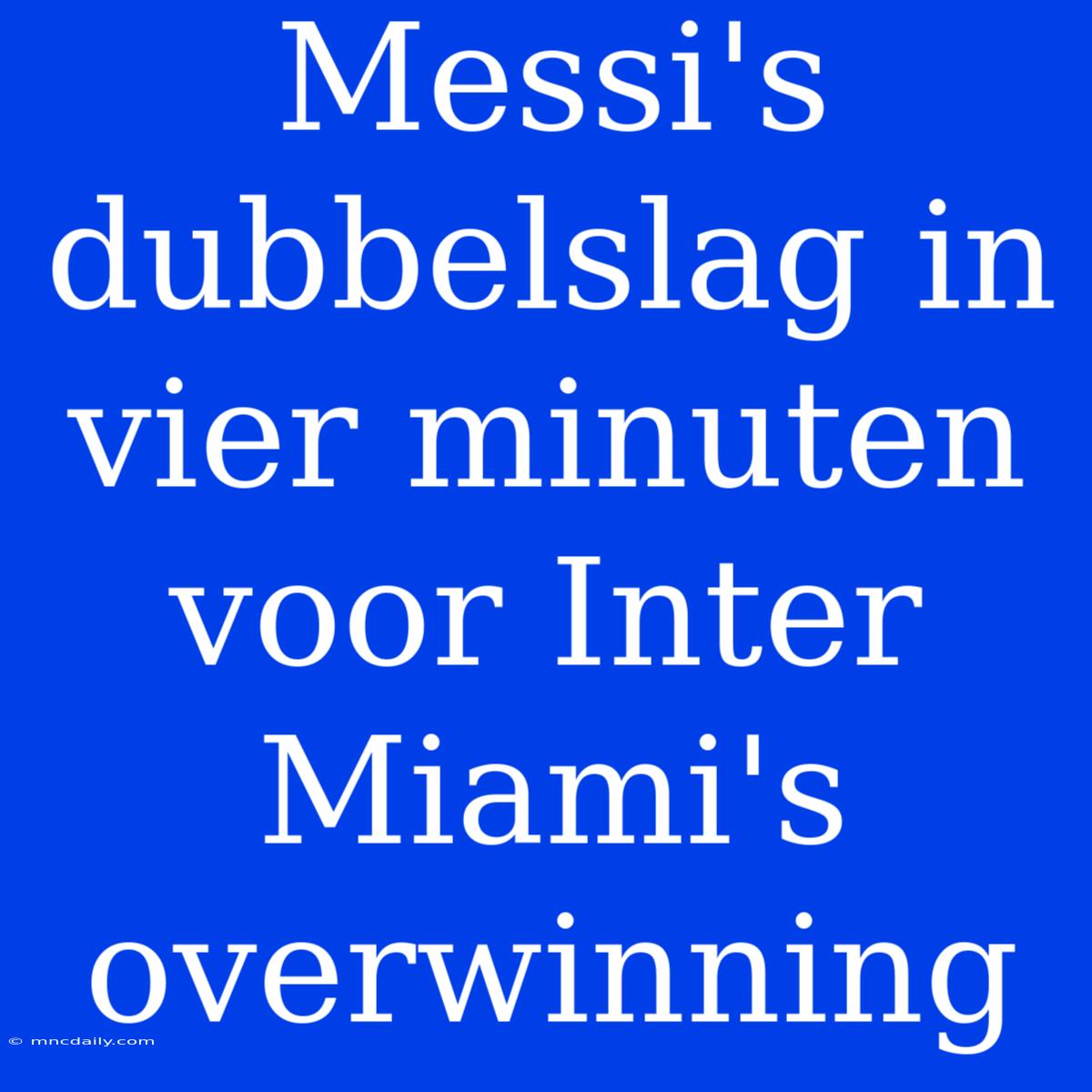 Messi's Dubbelslag In Vier Minuten Voor Inter Miami's Overwinning