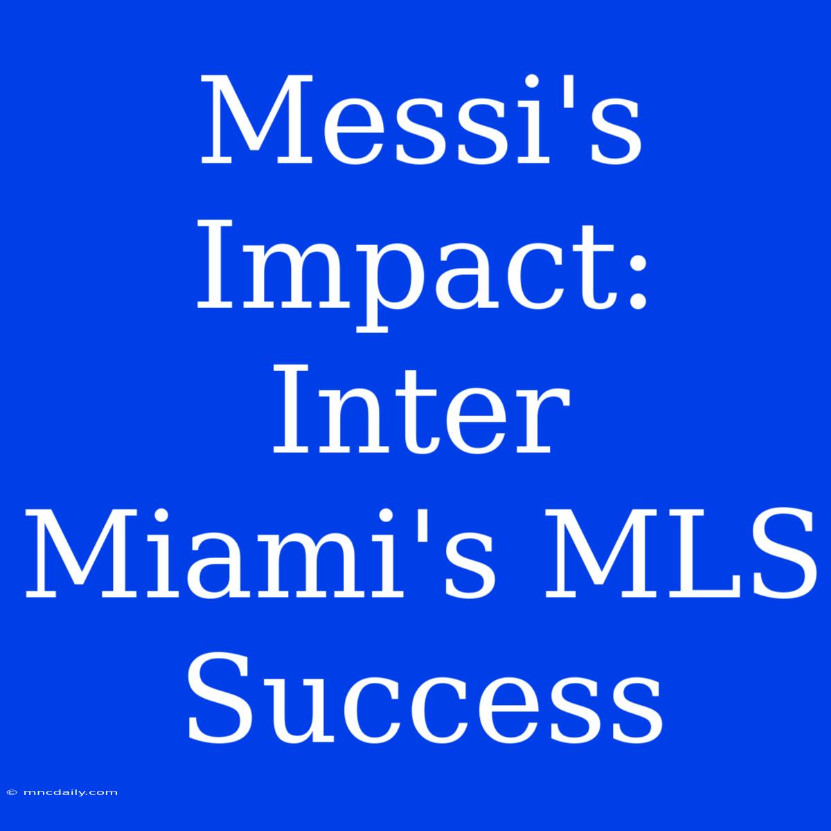 Messi's Impact: Inter Miami's MLS Success