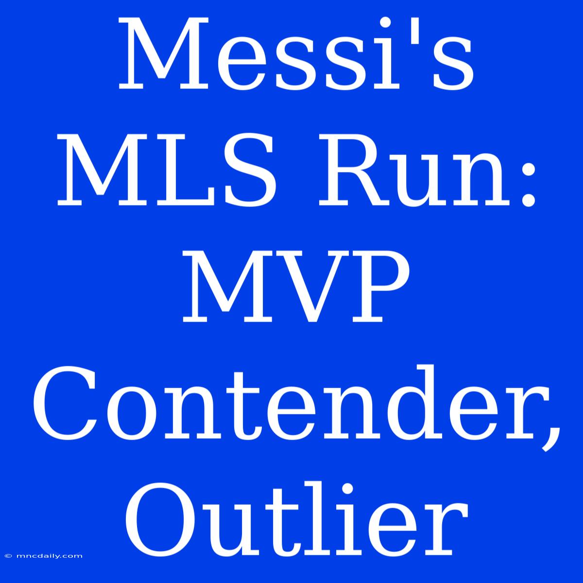 Messi's MLS Run: MVP Contender, Outlier