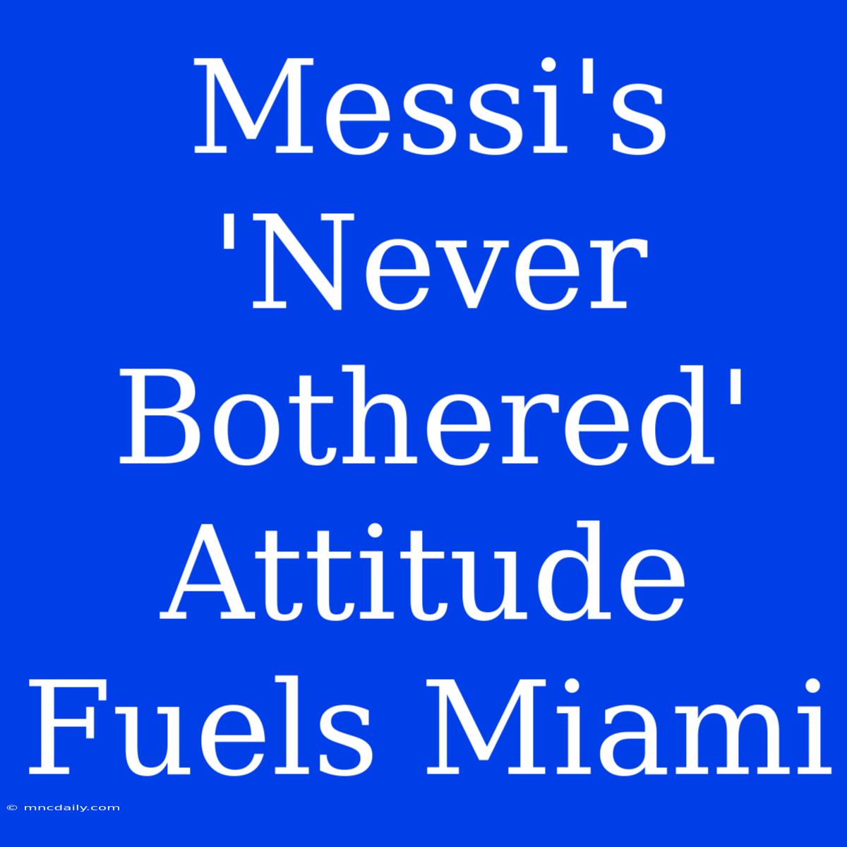 Messi's 'Never Bothered' Attitude Fuels Miami