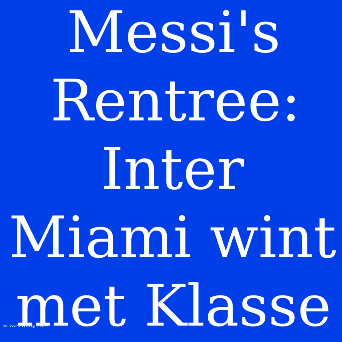 Messi's Rentree: Inter Miami Wint Met Klasse