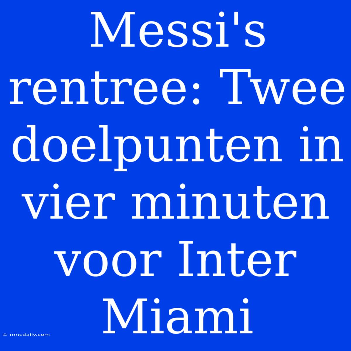 Messi's Rentree: Twee Doelpunten In Vier Minuten Voor Inter Miami