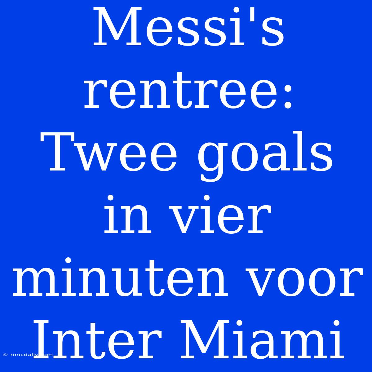 Messi's Rentree: Twee Goals In Vier Minuten Voor Inter Miami