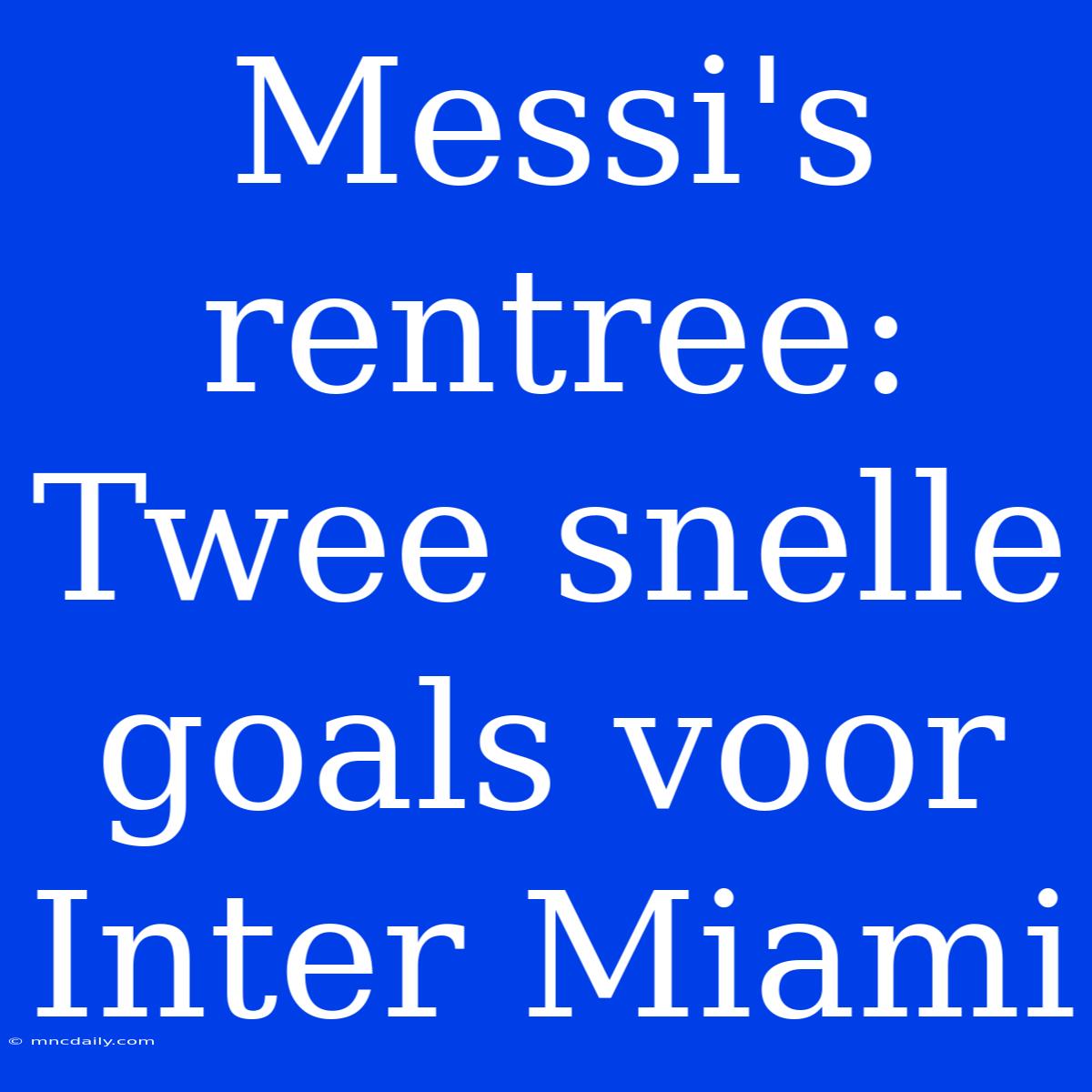 Messi's Rentree: Twee Snelle Goals Voor Inter Miami