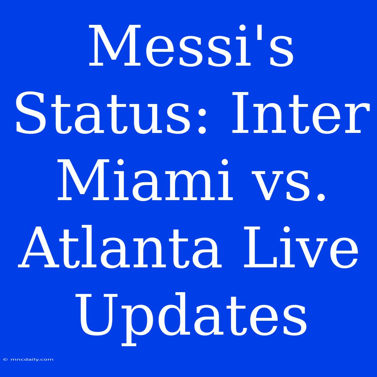 Messi's Status: Inter Miami Vs. Atlanta Live Updates